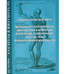 Остеопатия в разделах. Часть 2. Пальпаторная анатомия. Методики остеопатической диагностики и коррекции дисфункций позвоночника, крестца, таза, верхней и нижней конечностизации