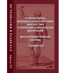Остеопатия в разделах. Часть 4. Грудная клетка: функциональная анатомия, диагностика и коррекция соматических дисфункций; Вегетативная нервная система; Техники БЛТ