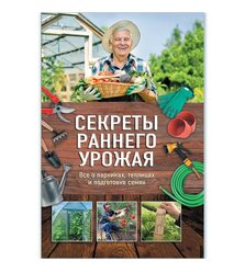Секреты раннего урожая. Все о парниках, теплицах и подготовке семян